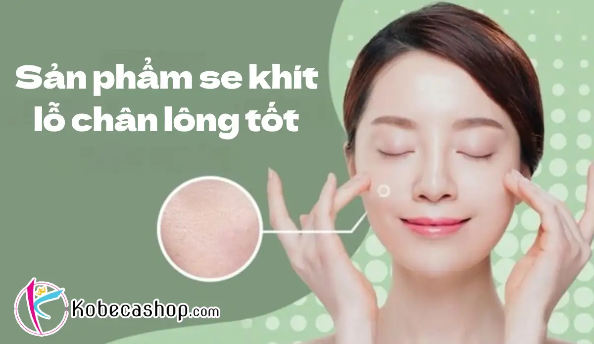 Top 10+ Sản phẩm se khít lỗ chân lông tốt được khuyên dùng 1 Sản phẩm se khít lỗ chân lông tốt được khuyên dùng