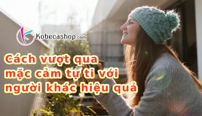 Cách vượt qua mặc cảm tự ti với người khác hiệu quả