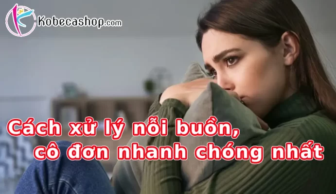 Cách xử lý nỗi buồn, cô đơn nhanh chóng nhất