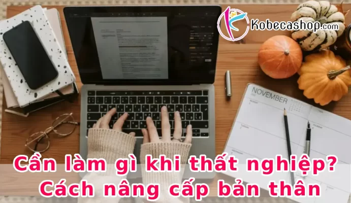 Cần làm gì khi thất nghiệp? Cách nâng cấp bản thân