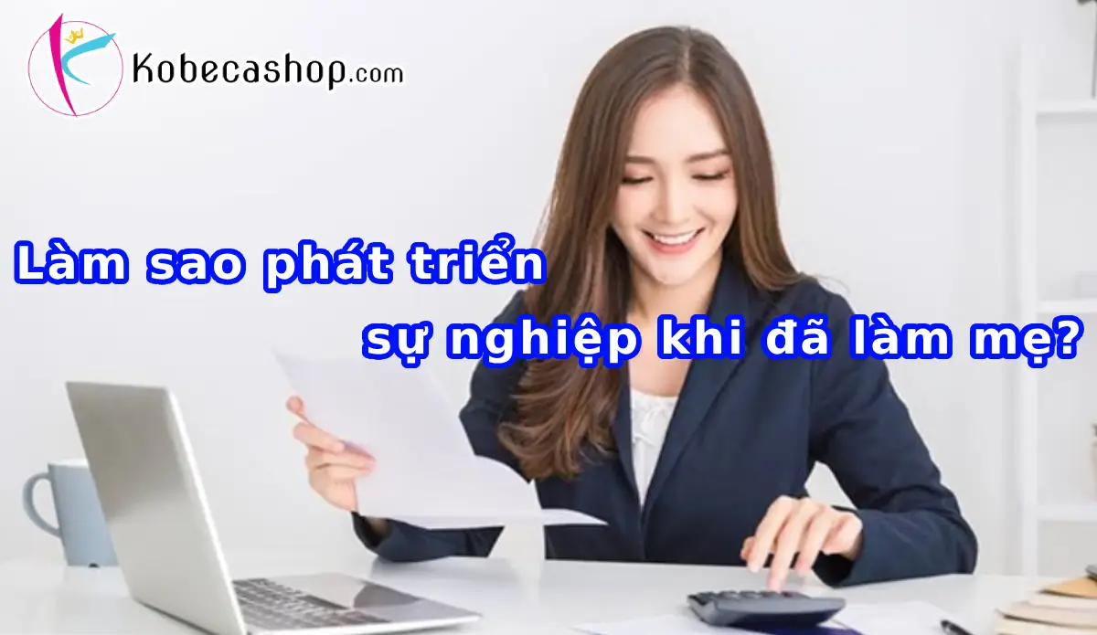 Làm sao phát triển sự nghiệp khi đã làm mẹ? 1 Làm sao phát triển sự nghiệp khi đã làm mẹ?