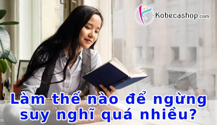 Làm thế nào để ngừng suy nghĩ quá nhiều?
