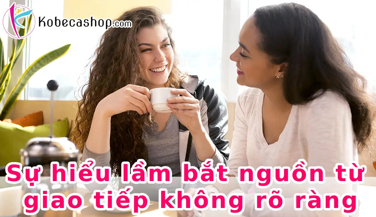 Sự hiểu lầm bắt nguồn từ giao tiếp không rõ ràng
