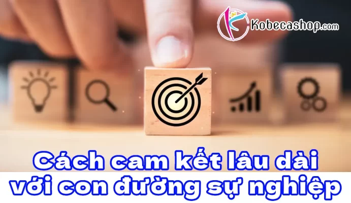 Cách cam kết lâu dài với con đường sự nghiệp