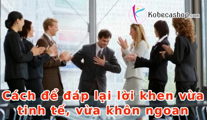 Cách để đáp lại lời khen vừa tinh tế, vừa khôn ngoan