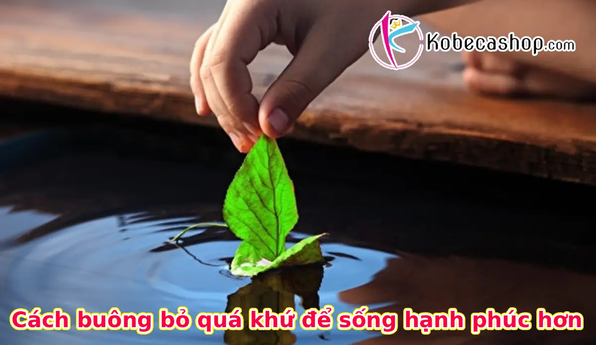 Cách buông bỏ quá khứ để sống hạnh phúc hơn
