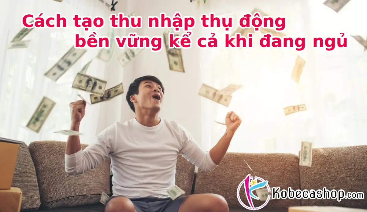 Cách tạo thu nhập thụ động bền vững kể cả khi đang ngủ