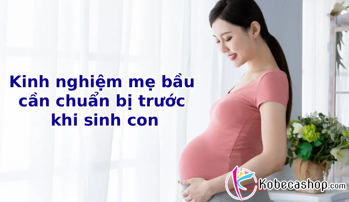 Kinh nghiệm mẹ bầu cần chuẩn bị trước khi sinh con