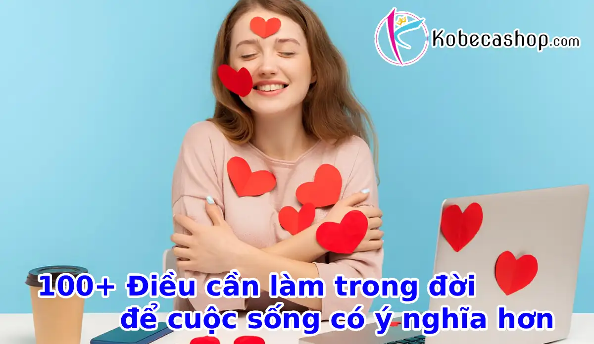100+ Điều cần làm trong đời để cuộc sống có ý nghĩa hơn