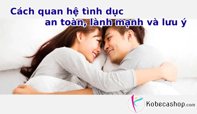 Cách quan hệ tình dục an toàn, lành mạnh và lưu ý