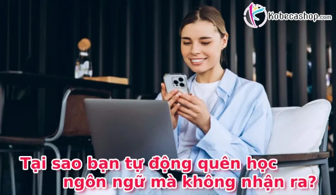 Tại sao bạn tự động quên học ngôn ngữ mà không nhận ra?
