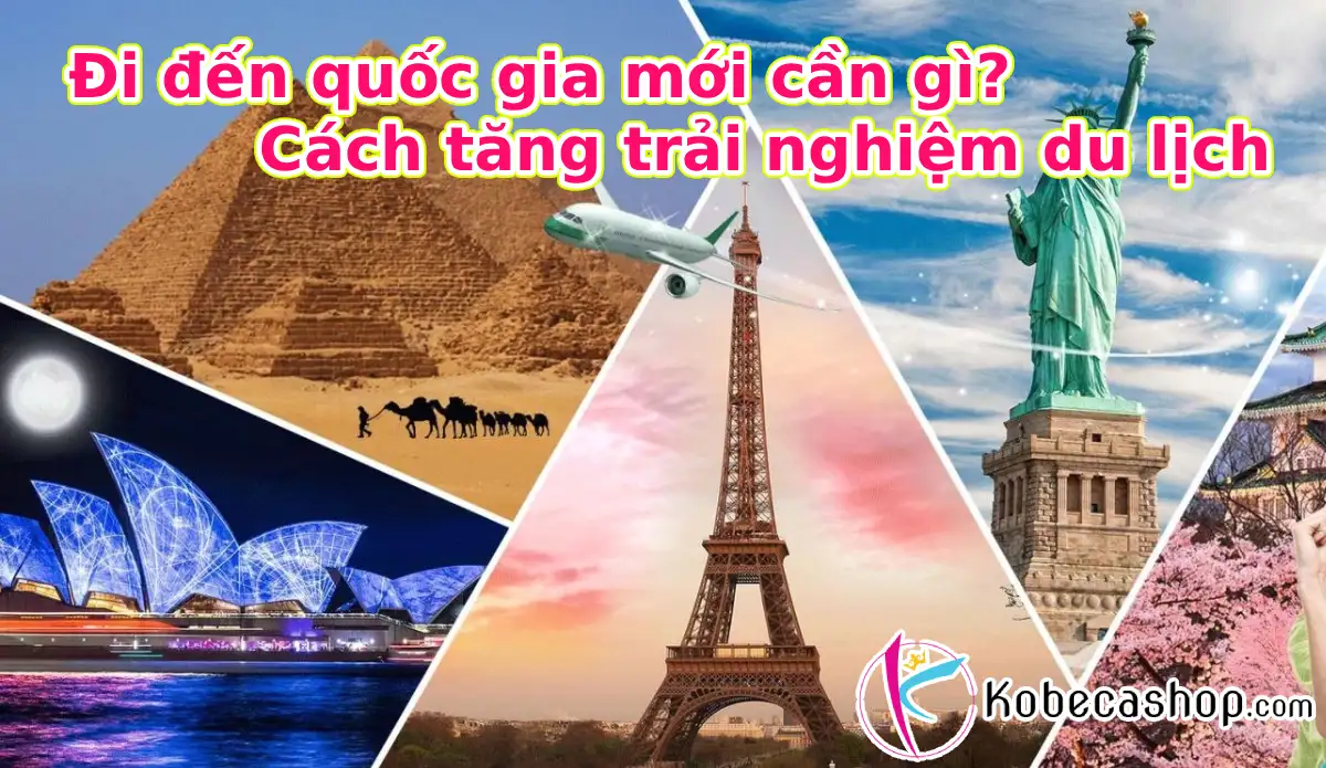 Đi đến quốc gia mới cần gì? Cách tăng trải nghiệm du lịch