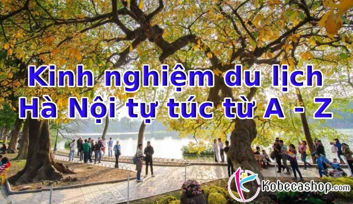 Kinh nghiệm du lịch Hà Nội tự túc từ A - Z