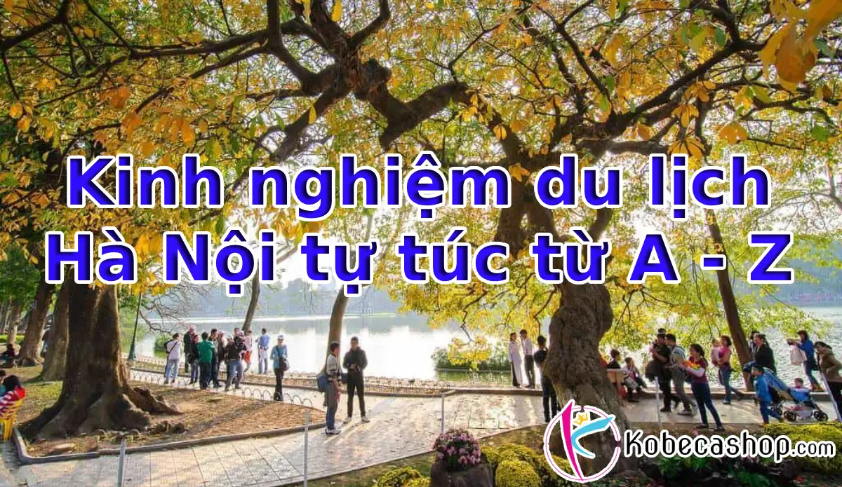 Kinh nghiệm du lịch Hà Nội tự túc từ A - Z 1 Kinh nghiệm du lịch Hà Nội tự túc từ A - Z