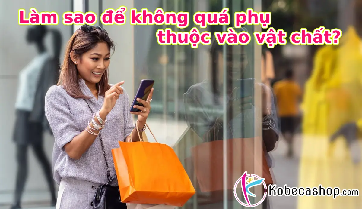 Làm sao để không quá phụ thuộc vào vật chất?