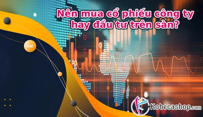 Nên mua cổ phiếu công ty hay đầu tư trên sàn?