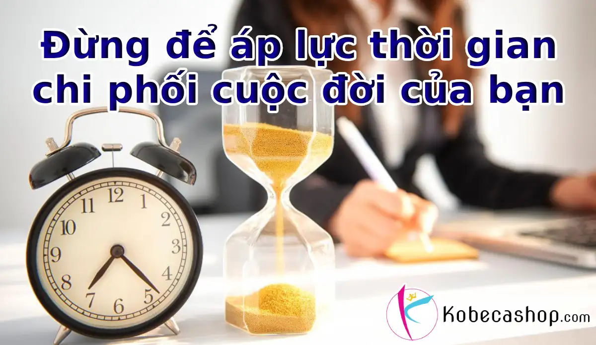 Đừng để áp lực thời gian chi phối cuộc đời của bạn