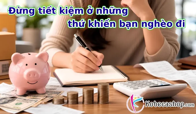 Đừng tiết kiệm ở những thứ khiến bạn nghèo đi