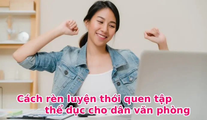 Cách rèn luyện thói quen tập thể dục cho dân văn phòng